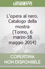 L'opera al nero. Catalogo della mostra (Torino, 6 marzo-18 maggio 2014)