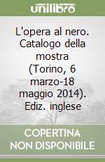 L'opera al nero. Catalogo della mostra (Torino, 6 marzo-18 maggio 2014). Ediz. inglese libro