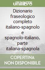 Dizionario fraseologico completo italiano-spagnolo e spagnolo-italiano. parte italiana-spagnola libro