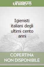 Igienisti italiani degli ultimi cento anni libro