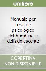 Manuale per l'esame psicologico del bambino e dell'adolescente libro