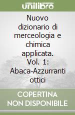 Nuovo dizionario di merceologia e chimica applicata. Vol. 1: Abaca-Azzurranti ottici libro