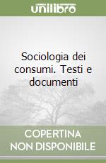 Sociologia dei consumi. Testi e documenti libro