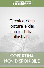 Tecnica della pittura e dei colori. Ediz. illustrata