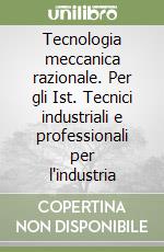 Tecnologia meccanica razionale. Per gli Ist. Tecnici industriali e professionali per l'industria (1) (1) libro