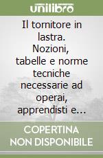 Il tornitore in lastra. Nozioni, tabelle e norme tecniche necessarie ad operai, apprendisti e allievi tornitori in lastra libro