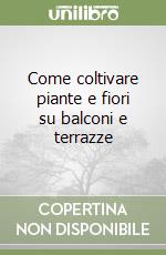 Come coltivare piante e fiori su balconi e terrazze