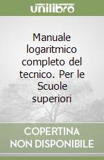 Manuale logaritmico completo del tecnico. Per le Scuole superiori