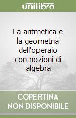 La aritmetica e la geometria dell'operaio con nozioni di algebra libro