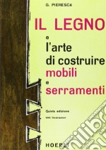 Il legno e l'arte di costruire mobili e serramenti libro