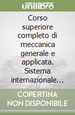 Corso superiore completo di meccanica generale e applicata. Sistema internazionale delle unità di misura SI libro