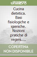 Cucina dietetica. Basi fisiologiche e igieniche. Nozioni pratiche di regimi. Ricette di cucina libro