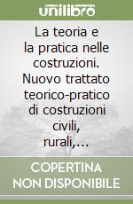 La teoria e la pratica nelle costruzioni. Nuovo trattato teorico-pratico di costruzioni civili, rurali, stradali ed idrauliche (2/2) (2/2) libro