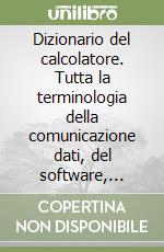 Dizionario del calcolatore. Tutta la terminologia della comunicazione dati, del software, dell'hardware, dell'elettronica digitale libro