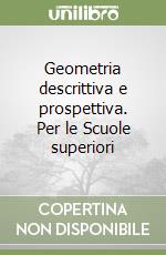 Geometria descrittiva e prospettiva. Per le Scuole superiori