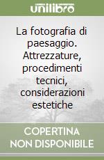 La fotografia di paesaggio. Attrezzature, procedimenti tecnici, considerazioni estetiche libro