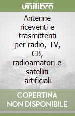 Antenne riceventi e trasmittenti per radio, TV, CB, radioamatori e satelliti artificiali libro