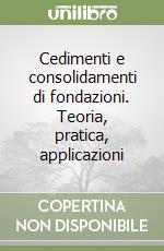 Cedimenti e consolidamenti di fondazioni. Teoria, pratica, applicazioni libro
