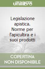 Legislazione apistica. Norme per l'apicultira e i suoi prodotti libro