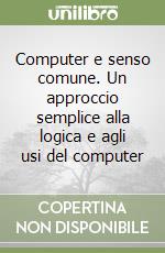 Computer e senso comune. Un approccio semplice alla logica e agli usi del computer libro