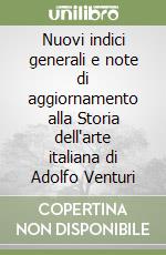 Nuovi indici generali e note di aggiornamento alla Storia dell'arte italiana di Adolfo Venturi