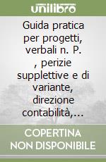 Guida pratica per progetti, verbali n. P. , perizie supplettive e di variante, direzione contabilità, liquidazione e collaudo delle opere pubbliche libro