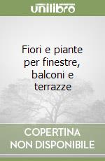 Fiori e piante per finestre, balconi e terrazze libro