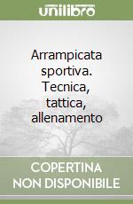 Arrampicata sportiva. Tecnica, tattica, allenamento