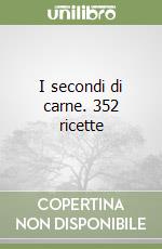 I secondi di carne. 352 ricette libro