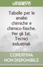 Tabelle per le analisi chimiche e chimico-fisiche. Per gli Ist. Tecnici industriali libro