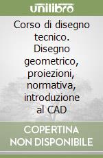 Corso di disegno tecnico. Disegno geometrico, proiezioni, normativa, introduzione al CAD libro