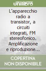L'apparecchio radio a transistor, a circuiti integrati, FM stereofonico. Amplificazione e riproduzione BF libro