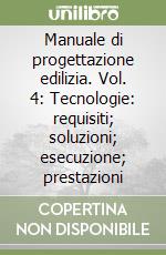 Manuale di progettazione edilizia. Vol. 4: Tecnologie: requisiti; soluzioni; esecuzione; prestazioni libro