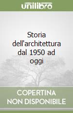 Storia dell'architettura dal 1950 ad oggi libro