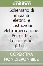 Schemario di impianti elettrici e costruzioni elettromeccaniche. Per gli Ist. Tecnici e per gli Ist. Professionali libro