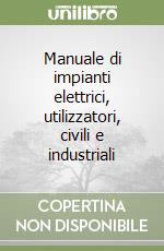 Manuale di impianti elettrici, utilizzatori, civili e industriali libro