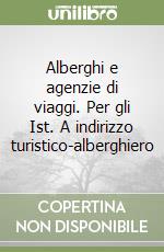 Alberghi e agenzie di viaggi. Per gli Ist. A indirizzo turistico-alberghiero libro