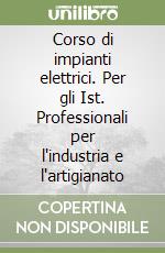 Corso di impianti elettrici. Per gli Ist. Professionali per l'industria e l'artigianato libro