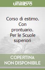 Corso di estimo. Con prontuario. Per le Scuole superiori