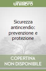 Sicurezza antincendio: prevenzione e protezione libro