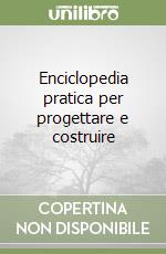 Enciclopedia pratica per progettare e costruire