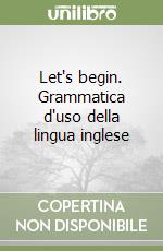 Let's begin. Grammatica d'uso della lingua inglese libro