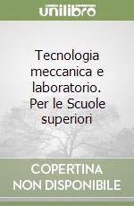 Tecnologia meccanica e laboratorio. Per le Scuole superiori libro