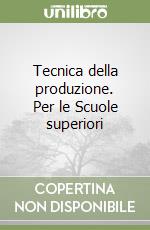 Tecnica della produzione. Per le Scuole superiori libro