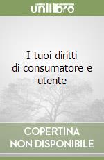 I tuoi diritti di consumatore e utente libro