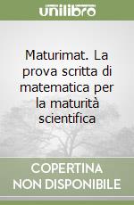 Maturimat. La prova scritta di matematica per la maturità scientifica libro