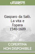 Gasparo da Salò. La vita e l'opera 1540-1609 libro