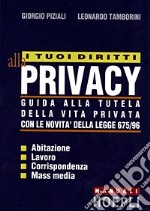 I tuoi diritti alla privacy. Guida alla tutela della vita privata con le novità della legge 675/96