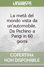 La metà del mondo vista da un'automobile. Da Pechino a Parigi in 60 giorni libro