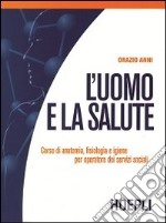 L`uomo e la salute - corso di anatomia, fisiologia e igiene per operatore..